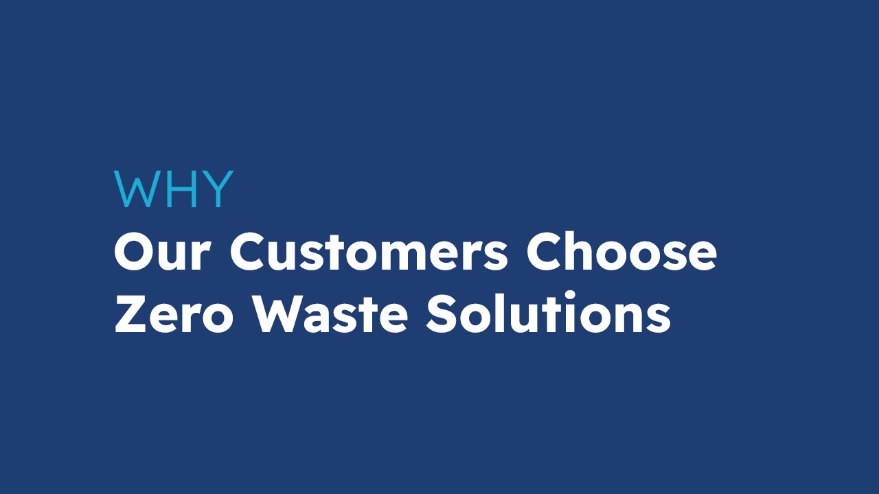Why Our Customers Choose Zero Waste Solutions